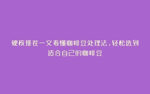 硬核推荐一文看懂咖啡豆处理法，轻松选到适合自己的咖啡豆