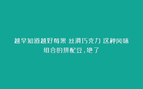 越早知道越好莓果＋丝滑巧克力？这种风味组合的拼配豆，绝了！