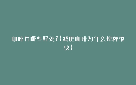 咖啡有哪些好处?(减肥咖啡为什么掉秤很快)