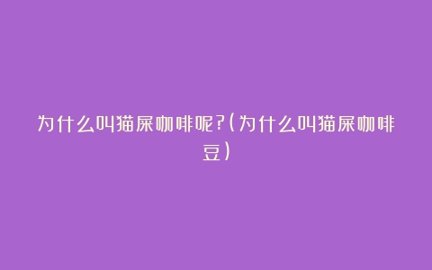 为什么叫猫屎咖啡呢?(为什么叫猫屎咖啡豆)