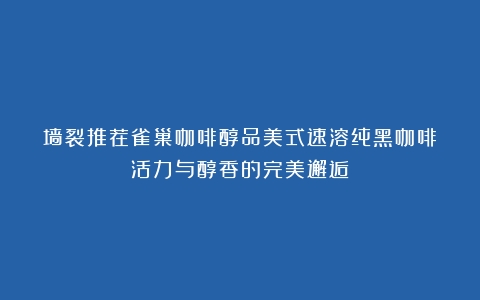 墙裂推荐雀巢咖啡醇品美式速溶纯黑咖啡：活力与醇香的完美邂逅