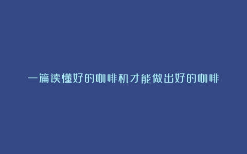 一篇读懂好的咖啡机才能做出好的咖啡！