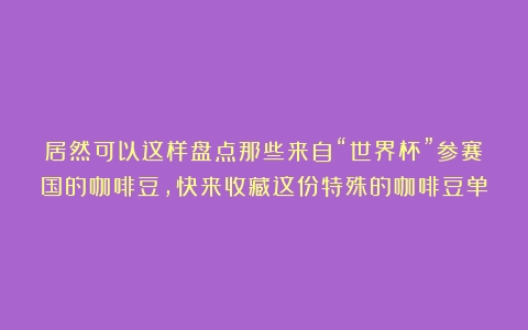 居然可以这样盘点那些来自“世界杯”参赛国的咖啡豆，快来收藏这份特殊的咖啡豆单