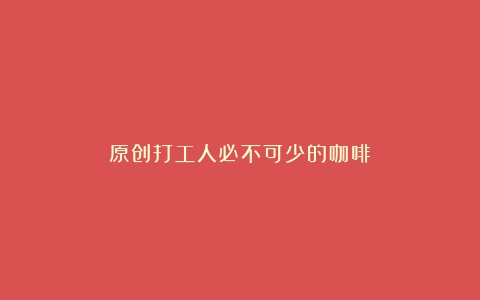 原创打工人必不可少的咖啡