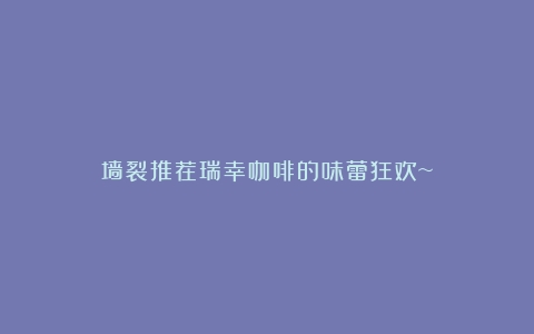 墙裂推荐瑞幸咖啡的味蕾狂欢~