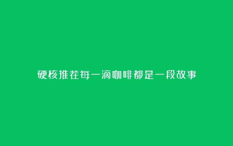 硬核推荐每一滴咖啡都是一段故事