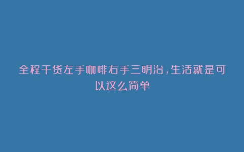 全程干货左手咖啡右手三明治，生活就是可以这么简单