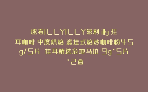 速看ILLYILLY意利（illy）挂耳咖啡（中度烘焙）滤挂式焙炒咖啡粉45g/5片 挂耳精选危地马拉（9g*5片）*2盒