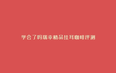 学会了吗瑞幸精品挂耳咖啡评测