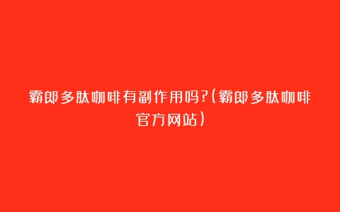 霸郎多肽咖啡有副作用吗?(霸郎多肽咖啡官方网站)