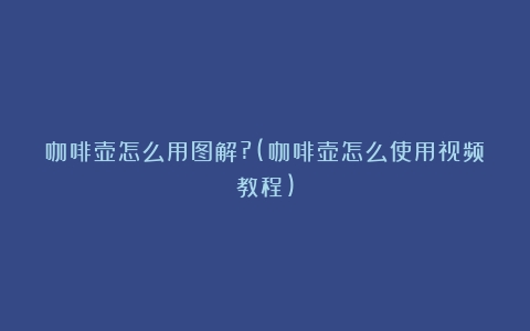 咖啡壶怎么用图解?(咖啡壶怎么使用视频教程)