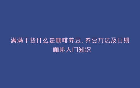 满满干货什么是咖啡养豆、养豆方法及日期 咖啡入门知识