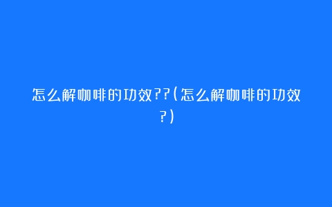 怎么解咖啡的功效??(怎么解咖啡的功效?)