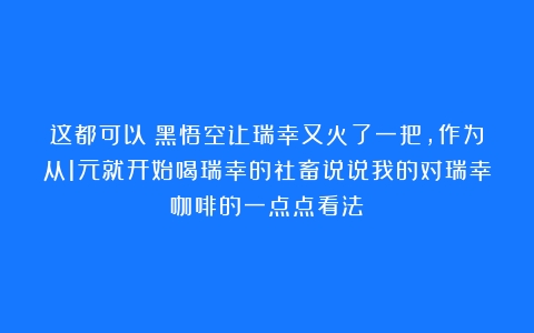 这都可以？黑悟空让瑞幸又火了一把，作为从1元就开始喝瑞幸的社畜说说我的对瑞幸咖啡的一点点看法