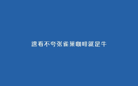 速看不夸张雀巢咖啡就是牛