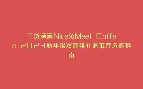 干货满满Nice兔Meet Coffee，2023新年限定咖啡礼盒推荐选购指南