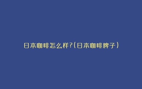 日本咖啡怎么样?(日本咖啡牌子)