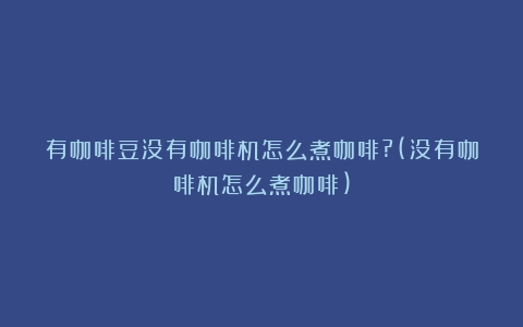 有咖啡豆没有咖啡机怎么煮咖啡?(没有咖啡机怎么煮咖啡)