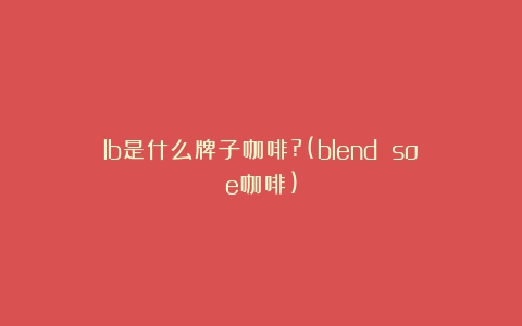 lb是什么牌子咖啡?(blend soe咖啡)