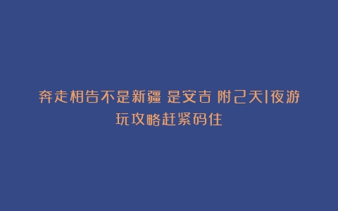 奔走相告不是新疆！是安吉！附2天1夜游玩攻略赶紧码住