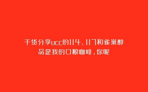 干货分享ucc的114、117和雀巢醇品是我的口粮咖啡，你呢？