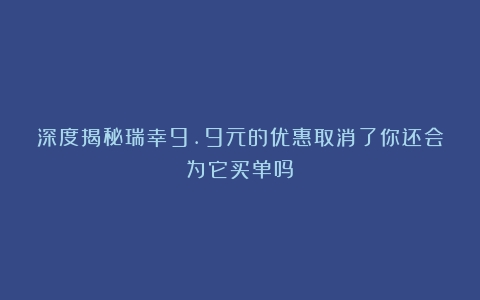 深度揭秘瑞幸9.9元的优惠取消了你还会为它买单吗？