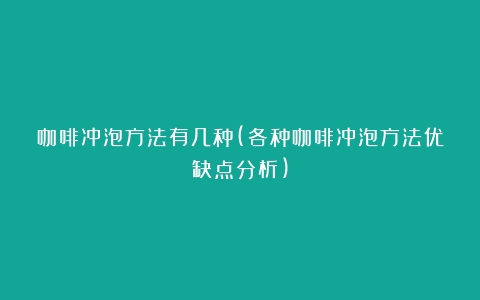 咖啡冲泡方法有几种(各种咖啡冲泡方法优缺点分析)