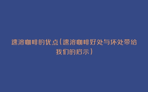 速溶咖啡的优点(速溶咖啡好处与坏处带给我们的启示)