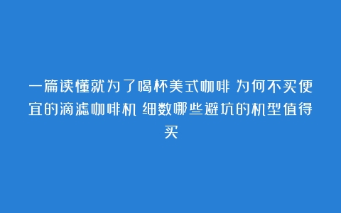 一篇读懂就为了喝杯美式咖啡？为何不买便宜的滴滤咖啡机？细数哪些避坑的机型值得买