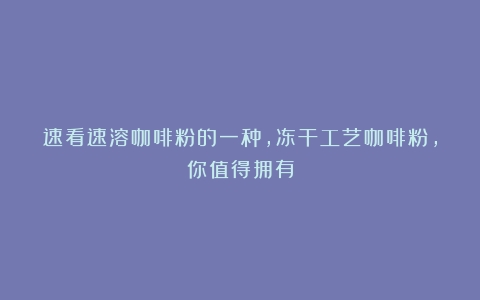 速看速溶咖啡粉的一种，冻干工艺咖啡粉，你值得拥有