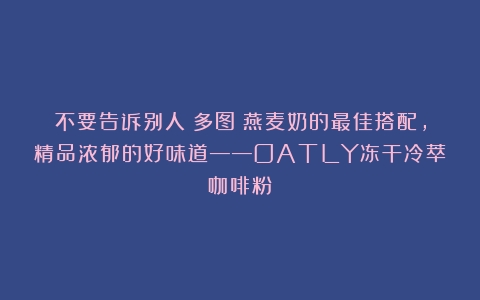 不要告诉别人（多图）燕麦奶的最佳搭配，精品浓郁的好味道——OATLY冻干冷萃咖啡粉