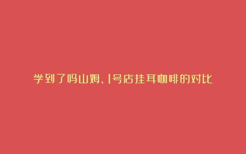 学到了吗山姆、1号店挂耳咖啡的对比