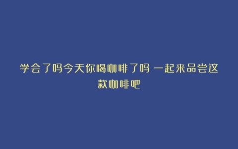 学会了吗今天你喝咖啡了吗？一起来品尝这款咖啡吧