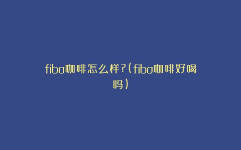 fibo咖啡怎么样?(fibo咖啡好喝吗)