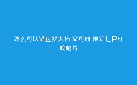 怎么可以错过罗大佑《安可曲》限定LP红胶唱片