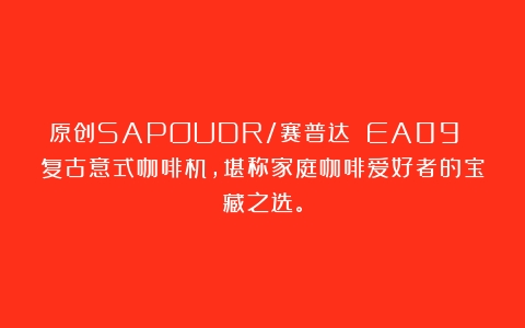 原创SAPOUDR/赛普达 EA09 复古意式咖啡机，堪称家庭咖啡爱好者的宝藏之选。