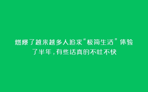 燃爆了越来越多人追求“极简生活”？体验了半年，有些话真的不吐不快