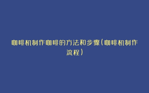 咖啡机制作咖啡的方法和步骤(咖啡机制作流程)