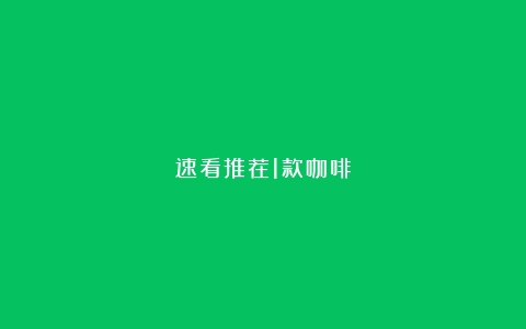 速看推荐1款咖啡