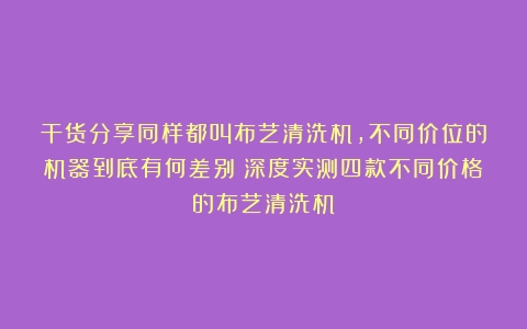 干货分享同样都叫布艺清洗机，不同价位的机器到底有何差别？深度实测四款不同价格的布艺清洗机