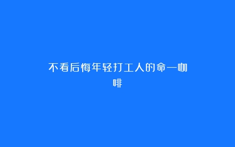 不看后悔年轻打工人的命—咖啡