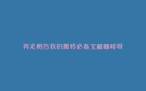 奔走相告我的搬砖必备宝藏咖啡呀