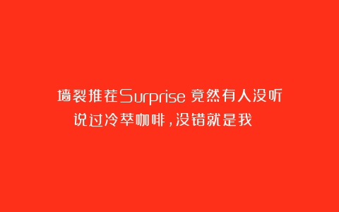 墙裂推荐Surprise！竟然有人没听说过冷萃咖啡，没错就是我😂