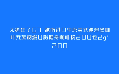 太疯狂了G7 越南进口中原美式速溶黑咖啡无蔗糖燃0脂健身咖啡粉200包2g*200