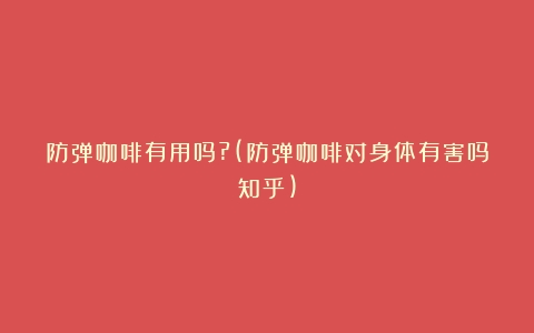 防弹咖啡有用吗?(防弹咖啡对身体有害吗知乎)