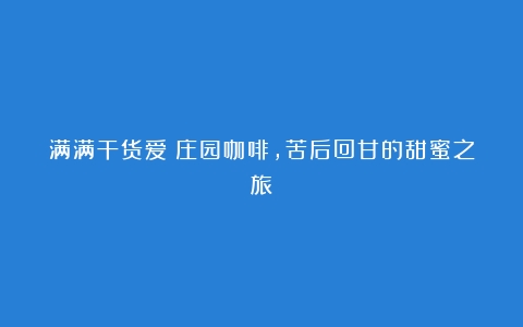 满满干货爱伲庄园咖啡，苦后回甘的甜蜜之旅