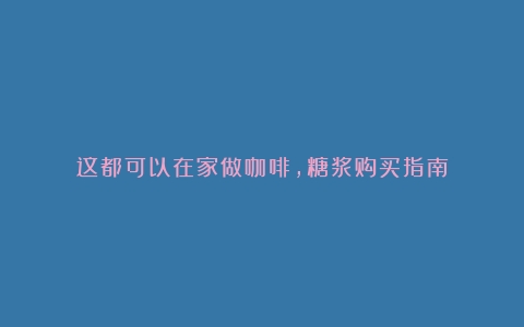 这都可以在家做咖啡，糖浆购买指南