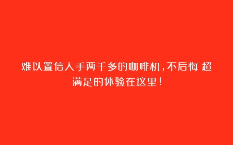 难以置信入手两千多的咖啡机，不后悔！超满足的体验在这里!