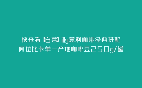 快来看【自营】illy意利咖啡经典拼配阿拉比卡单一产地咖啡豆250g/罐