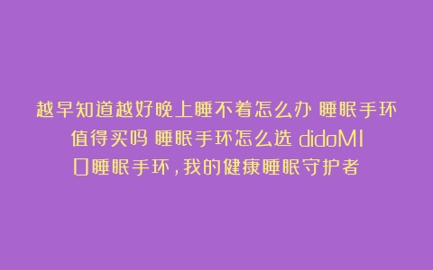 越早知道越好晚上睡不着怎么办？睡眠手环值得买吗？睡眠手环怎么选？didoM10睡眠手环，我的健康睡眠守护者！